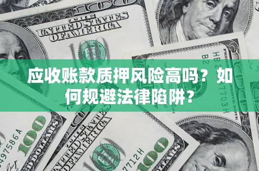 北京应收账款质押风险高吗？如何规避法律陷阱？