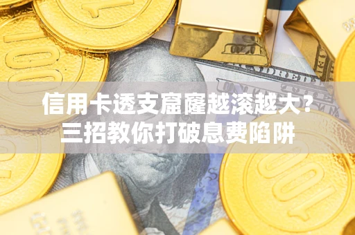 北京信用卡透支窟窿越滚越大？三招教你打破息费陷阱