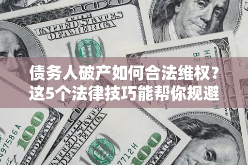 北京债务人破产如何合法维权？这5个法律技巧能帮你规避风险