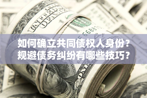 北京如何确立共同债权人身份？规避债务纠纷有哪些技巧？