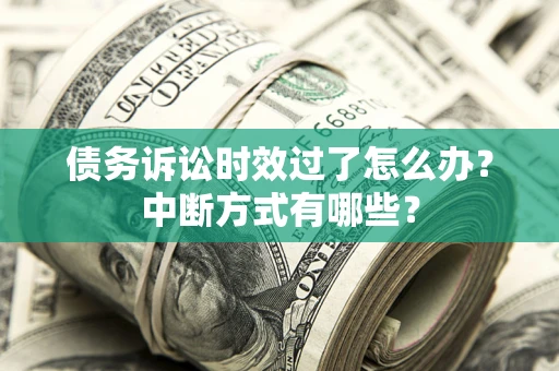 北京债务诉讼时效过了怎么办？中断方式有哪些？