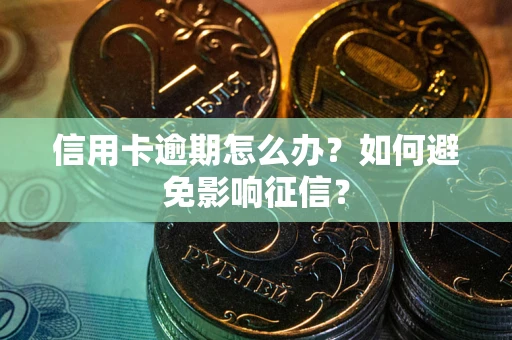 北京信用卡逾期怎么办？如何避免影响征信？