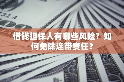 北京借钱担保人有哪些风险？如何免除连带责任？