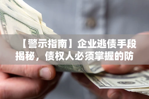 北京【警示指南】企业逃债手段揭秘，债权人必须掌握的防坑宝典