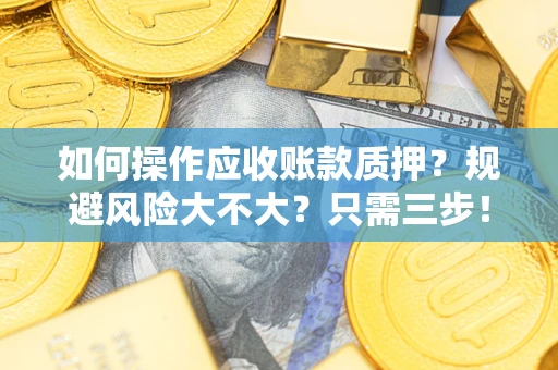 北京如何操作应收账款质押？规避风险大不大？只需三步！