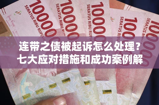 北京连带之债被起诉怎么处理？七大应对措施和成功案例解析