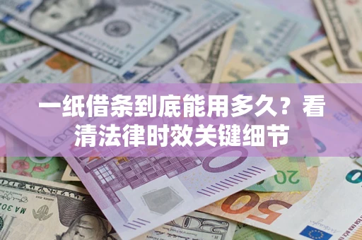 北京一纸借条到底能用多久？看清法律时效关键细节