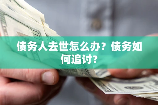 北京债务人去世怎么办？债务如何追讨？