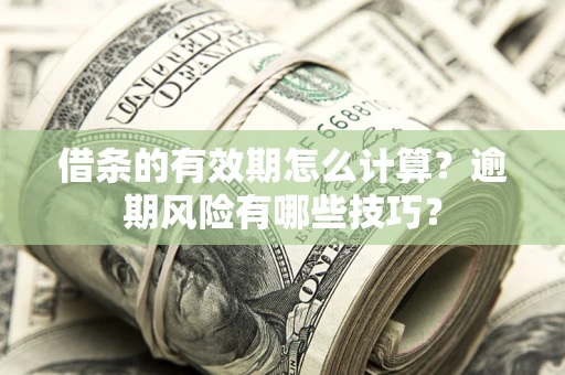 北京借条的有效期怎么计算？逾期风险有哪些技巧？
