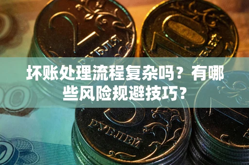 北京坏账处理流程复杂吗？有哪些风险规避技巧？