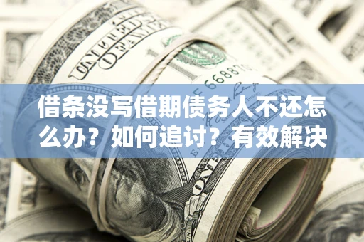 北京借条没写借期债务人不还怎么办？如何追讨？有效解决方案！