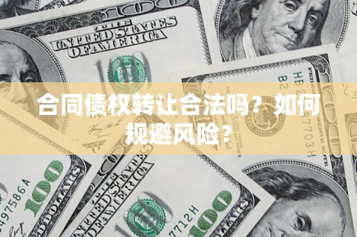 北京合同债权转让合法吗?如何规避风险? 北京合同债权转让合法吗?如何规避风险?