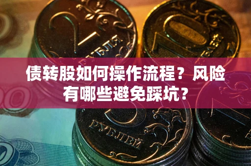 北京债转股如何操作流程?风险有哪些避免踩坑? 北京债转股如何操作流程?风险有哪些避免踩坑?