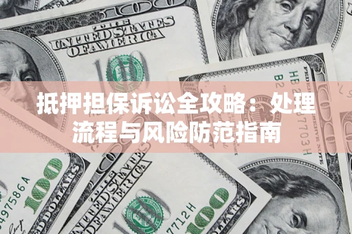 北京抵押担保诉讼全攻略：处理流程与风险防范指南