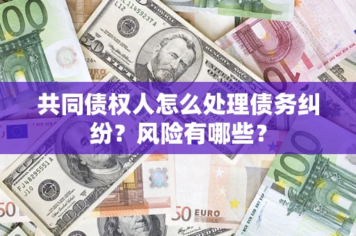 北京共同债权人怎么处理债务纠纷？风险有哪些？