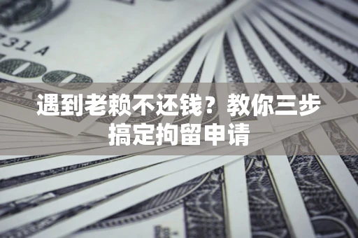 北京遇到老赖不还钱？教你三步搞定拘留申请