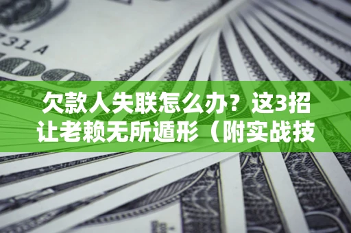 北京欠款人失联怎么办？这3招让老赖无所遁形（附实战技巧）