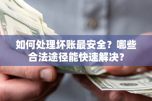 北京如何处理坏账最安全？哪些合法途径能快速解决？