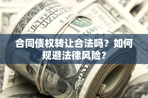 北京合同债权转让合法吗？如何规避法律风险？