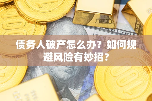 北京债务人破产怎么办？如何规避风险有妙招？