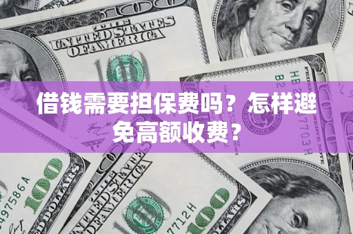 北京借钱需要担保费吗？怎样避免高额收费？