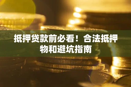 北京抵押贷款前必看！合法抵押物和避坑指南