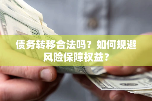 北京债务转移合法吗？如何规避风险保障权益？