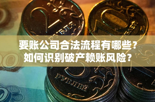 北京要账公司合法流程有哪些？如何识别破产赖账风险？