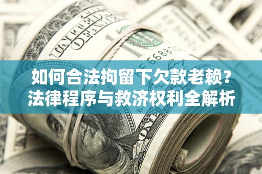 北京如何合法拘留下欠款老赖？法律程序与救济权利全解析