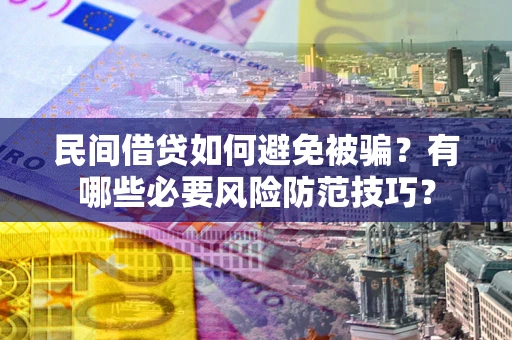 北京民间借贷如何避免被骗？有哪些必要风险防范技巧？