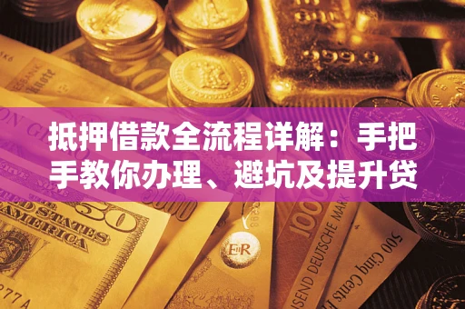 北京抵押借款全流程详解：手把手教你办理、避坑及提升贷款额度