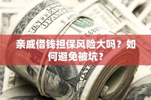 北京亲戚借钱担保风险大吗？如何避免被坑？
