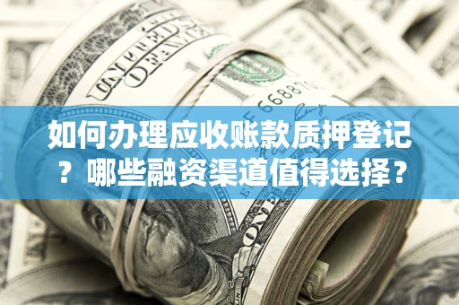 北京如何办理应收账款质押登记？哪些融资渠道值得选择？
