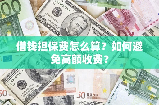 北京借钱担保费怎么算？如何避免高额收费？