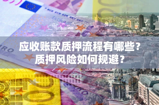 北京应收账款质押流程有哪些？质押风险如何规避？