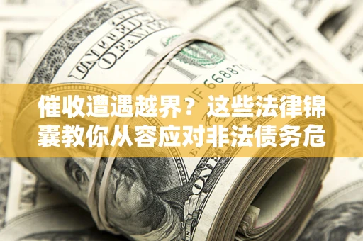 北京催收遭遇越界？这些法律锦囊教你从容应对非法债务危机