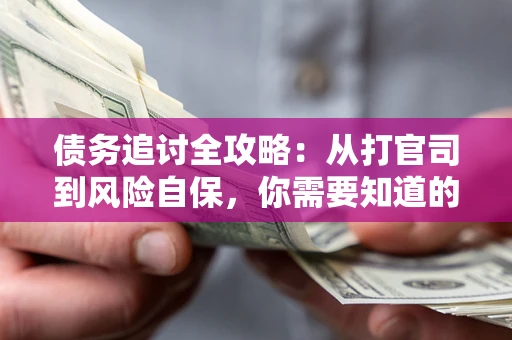 北京债务追讨全攻略：从打官司到风险自保，你需要知道的法律智慧