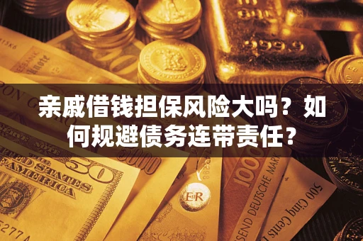 北京亲戚借钱担保风险大吗？如何规避债务连带责任？