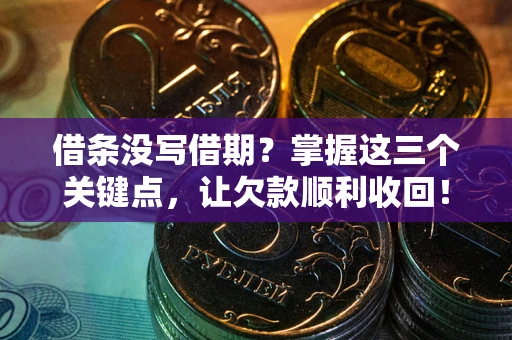 北京借条没写借期？掌握这三个关键点，让欠款顺利收回！