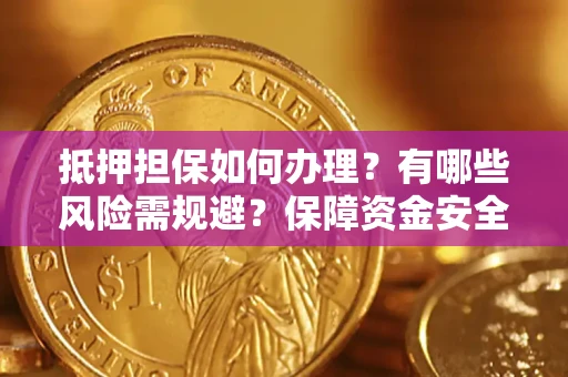 北京抵押担保如何办理？有哪些风险需规避？保障资金安全