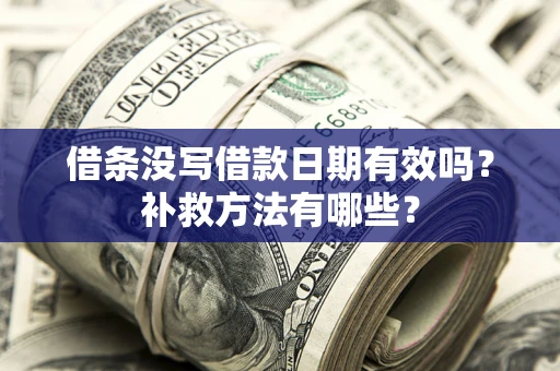 北京借条没写借款日期有效吗?补救方法有哪些? 北京借条没写借款日期有效吗?补救方法有哪些?