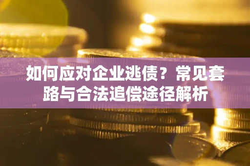 北京如何应对企业逃债？常见套路与合法追偿途径解析