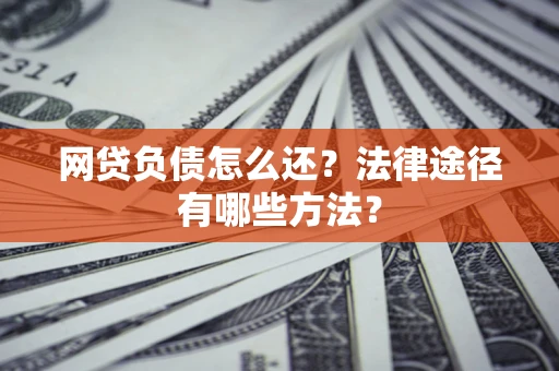 北京网贷负债怎么还？法律途径有哪些方法？