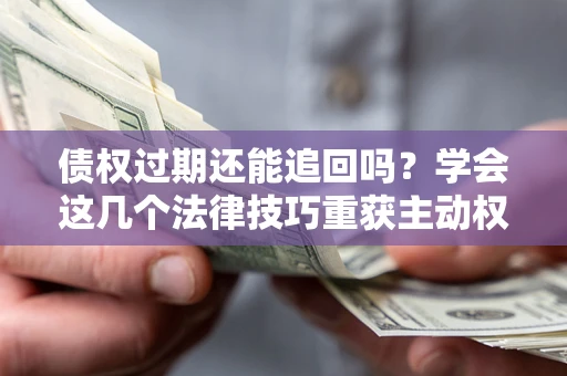 北京债权过期还能追回吗？学会这几个法律技巧重获主动权