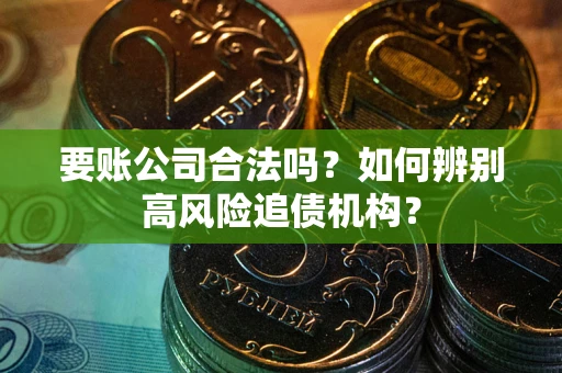 北京要账公司合法吗？如何辨别高风险追债机构？