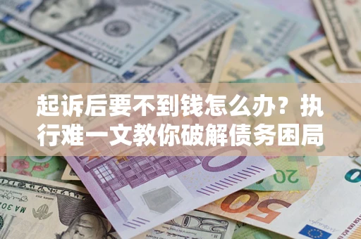 北京起诉后要不到钱怎么办？执行难一文教你破解债务困局