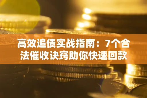 北京高效追债实战指南：7个合法催收诀窍助你快速回款