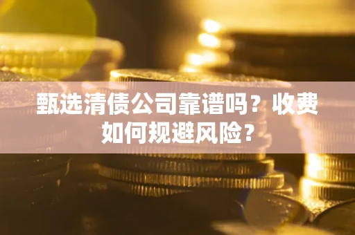 北京甄选清债公司靠谱吗？收费如何规避风险？
