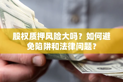 北京股权质押风险大吗？如何避免陷阱和法律问题？