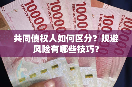 北京共同债权人如何区分？规避风险有哪些技巧？